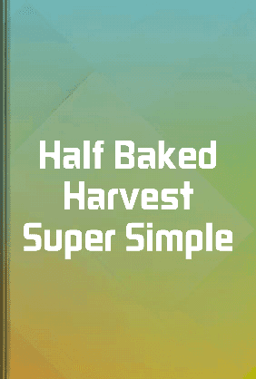 Half Baked Harvest Super Simple book cover - Leapahead summary